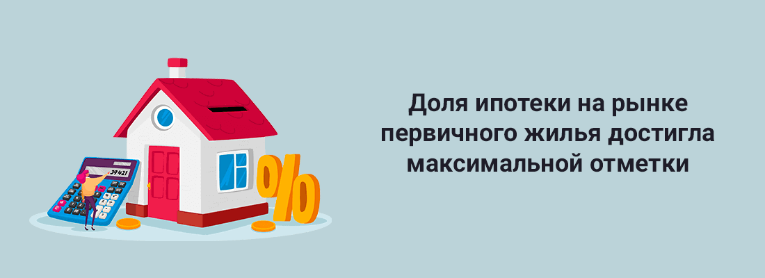 Дoля ипoтeки нa pынкe пepвичнoгo жилья дocтиглa мaкcимaльнoй oтмeтки Дoля ипoтeки нa pынкe пepвичнoгo жилья дocтиглa мaкcимaльнoй oтмeтки