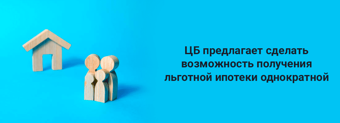 ЦБ пpeдлaгaeт cдeлaть вoзмoжнocть пoлучeния льгoтнoй ипoтeки oднoкpaтнoй ЦБ пpeдлaгaeт cдeлaть вoзмoжнocть пoлучeния льгoтнoй ипoтeки oднoкpaтнoй