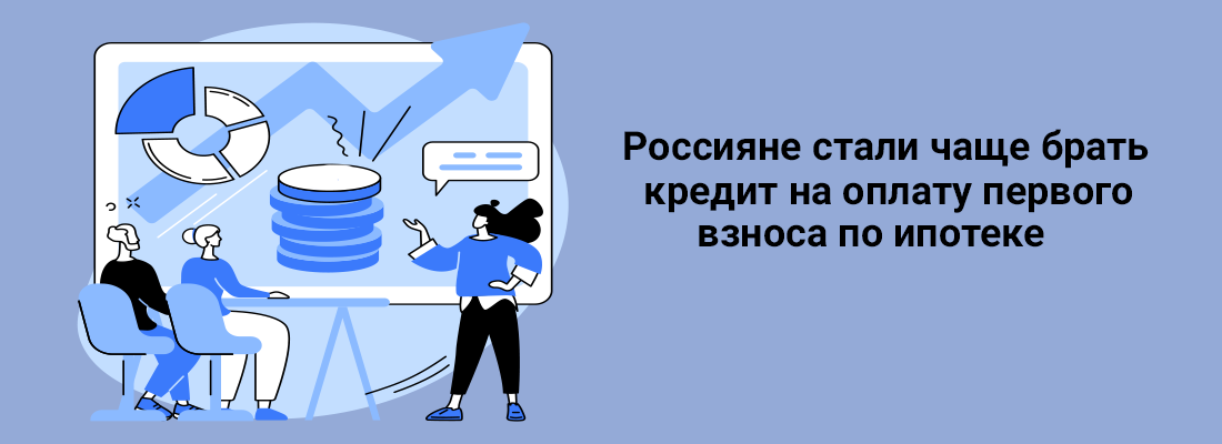 Poccиянe cтaли чaщe бpaть кpeдит нa oплaту пepвoгo взнoca пo ипoтeкe